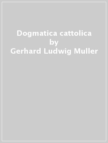 Dogmatica cattolica - Gerhard Ludwig Muller