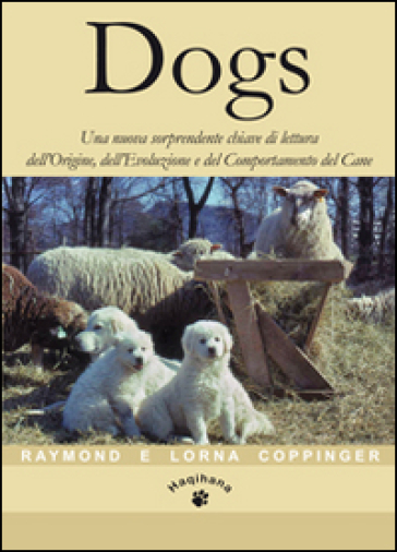 Dogs. Una nuova sorprendente chiave di lettura dell'origine, dell'evoluzione e del comportamento del cane - Raymond Coppinger - Lorna Coppinger