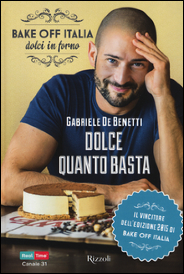 Dolce quanto basta. Bake off Italia, dolci in forno - Gabriele De Benetti