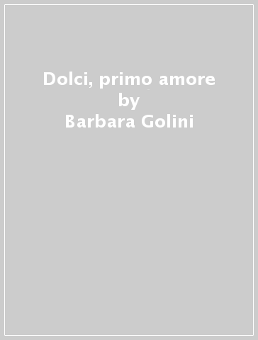 Dolci, primo amore - Barbara Golini | 