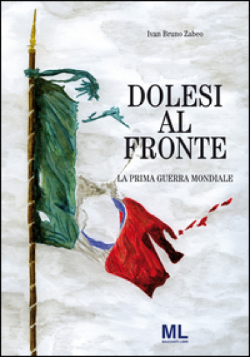 Dolesi al fronte. La prima guerra mondiale - Ivan Bruno Zabeo