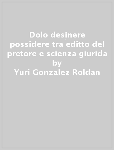 Dolo desinere possidere tra editto del pretore e scienza giurida - Yuri Gonzalez Roldan