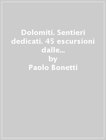 Dolomiti. Sentieri dedicati. 45 escursioni dalle Dolomiti del Brenta alla Cresta Carnica - Paolo Bonetti - Paolo Lazzarin