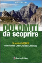 Dolomiti da scoprire. 50 sentieri segreti nel Bellunese, Cadore, Agordino, Primiero