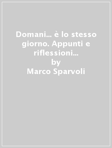 Domani... è lo stesso giorno. Appunti e riflessioni sul male oscuro - Marco Sparvoli