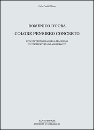 Domenico D'Oora. Colore pensiero concreto. Catalogo della mostra (Firenze, 30 aprile-10 giugno 2016)