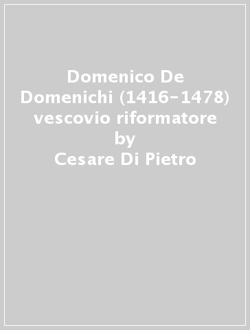 Domenico De Domenichi (1416-1478) vescovio riformatore - Cesare Di Pietro