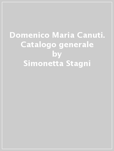 Domenico Maria Canuti. Catalogo generale - Simonetta Stagni