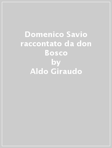 Domenico Savio raccontato da don Bosco - Aldo Giraudo