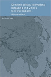 Domestic Politics, International Bargaining and China s Territorial Disputes