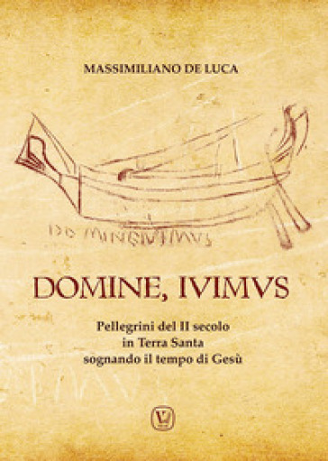 Domine, Ivimus. Pellegrini del II secolo in Terra Santa sognando il tempo di Gesù - Massimiliano De Luca