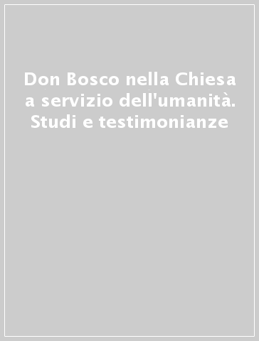 Don Bosco nella Chiesa a servizio dell'umanità. Studi e testimonianze