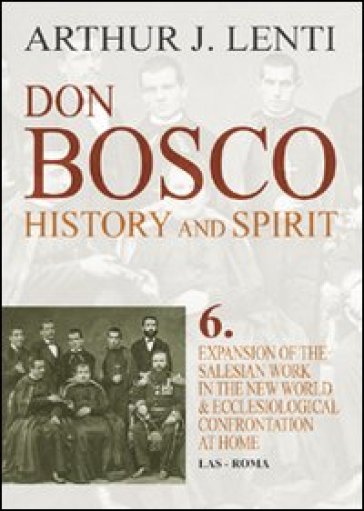 Don Bosco. Expansion of the salesian work in the world & ecclesiological confrontation at home - Arthur J. Lenti