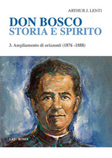 Don Bosco. Storia e spirito. 3: Ampliamento di orizzonti (1876-1888) - Arthur J. Lenti