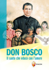 Don Bosco. Il santo che educò con l amore