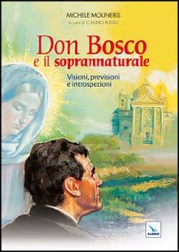 Don Bosco e il soprannaturale. Visioni, previsioni e introspezioni - Michele Molineris