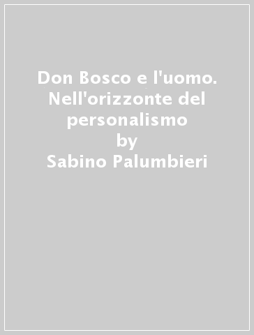 Don Bosco e l'uomo. Nell'orizzonte del personalismo - Sabino Palumbieri