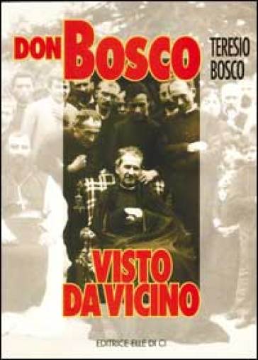 Don Bosco visto da vicino - Teresio Bosco
