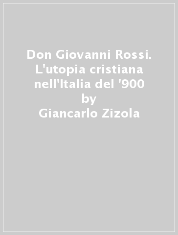 Don Giovanni Rossi. L'utopia cristiana nell'Italia del '900 - Giancarlo Zizola