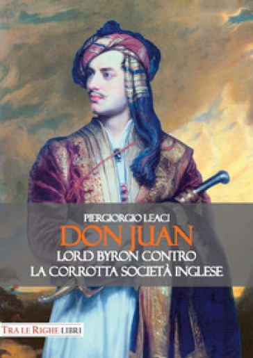 Don Juan. Lord Byron contro la corrotta società inglese - Piergiorgio Leaci