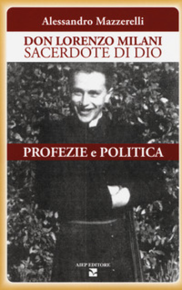 Don Lorenzo Milani sacerdote di Dio. Profezie e politica - Alessandro Mazzerelli