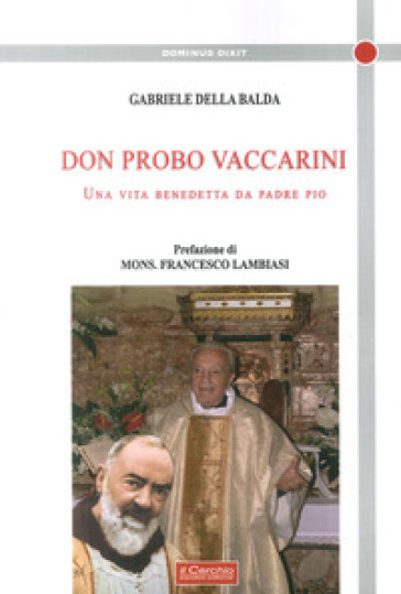 Don Probo Vaccarini. Una vita benedetta da Padre Pio - Gabriele Della Balda