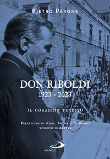 Don Riboldi. 1923-2023. Il coraggio tradito - Pietro Perone