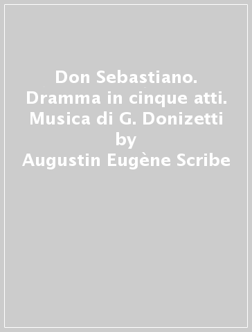 Don Sebastiano. Dramma in cinque atti. Musica di G. Donizetti - Augustin-Eugène Scribe