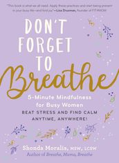 Don t Forget to Breathe: 5-Minute Mindfulness for Busy Women - Beat Stress and Find Calm Anytime, Anywhere!