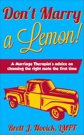 Don t Marry a Lemon!: A Marriage Therapist s advice on choosing the right mate the first time
