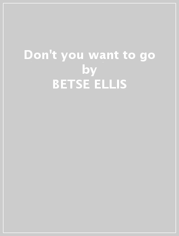 Don't you want to go - BETSE ELLIS
