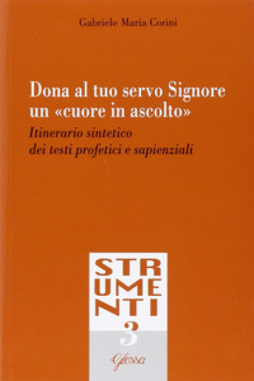 Dona al tuo servo Signore un «cuore in ascolto». Itinerario sintetico dei testi profetici e sapienziali - Gabriele Maria Corini