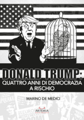 Donald Trump. Quattro anni di democrazia a rischio