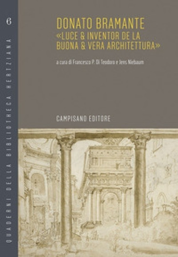 Donato Bramante. «Luce & inventor de la buona & vera architettura»