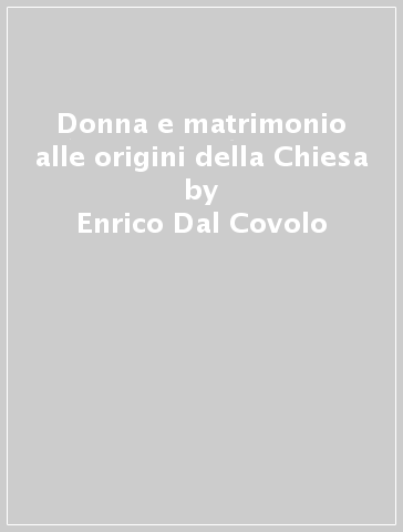 Donna e matrimonio alle origini della Chiesa - Enrico Dal Covolo