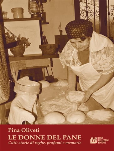 Le Donne Del Pane. Cuti: storie di rughe, profumi e memorie - Pina Oliveti