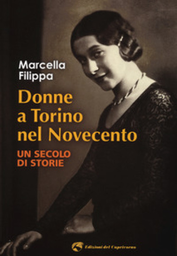 Donne a Torino nel Novecento. Un secolo di storie - Marcella Filippa