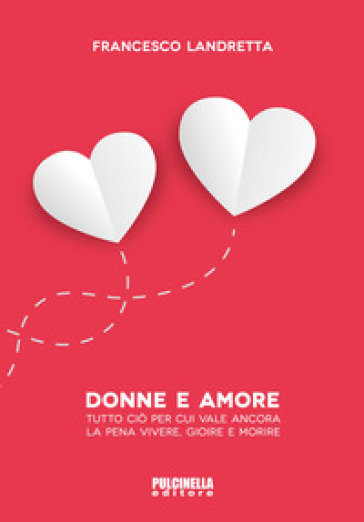 Donne e amore. Tutto ciò per cui vale ancora la pena vivere, gioire e morire - Francesco Landretta