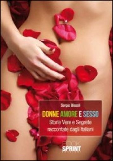 Donne amore e sesso. Storie vere e segrete raccontate dagli italiani - Sergio Bissoli