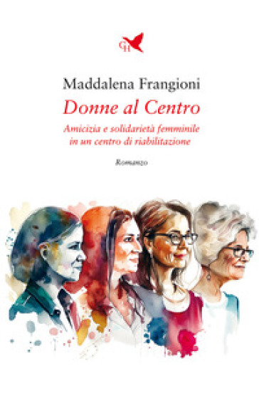 Donne al centro. Amicizia e solidarietà femminile in un centro di riabilitazione - Maddalena Frangioni