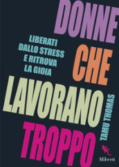 Donne che lavorano troppo. Liberati dallo stress e ritrova la gioia