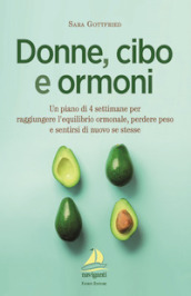 Donne, cibo e ormoni. Un piano di 4 settimane per raggiungere l equilibrio ormonale, perdere peso e sentirsi di nuovo se stesse