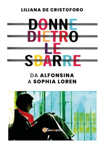 Donne dietro le sbarre. Da Alfonsina a Sophia Loren - Liliana De Cristoforo