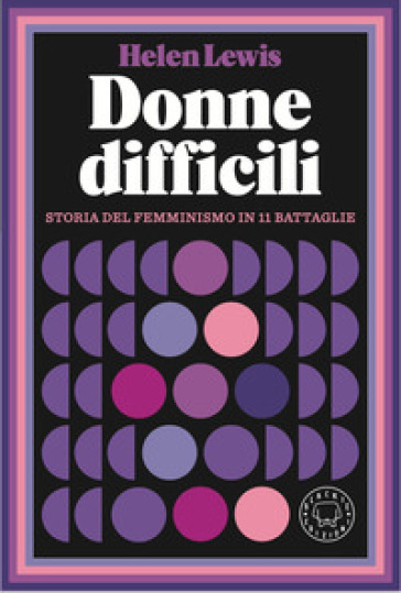 Donne difficili. Storia del femminismo in 11 battaglie - Helen Lewis