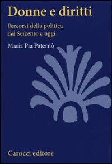 Donne e diritti. Percorsi della politica dal Seicento a oggi - M. Pia Paternò