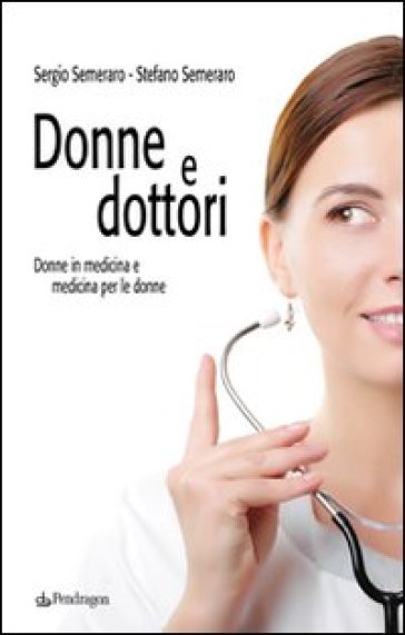 Donne e dottori. Donne in medicina e medicina per le donne - Stefano Semeraro - Sergio Semeraro