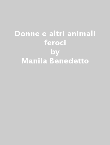 Donne e altri animali feroci - Manila Benedetto