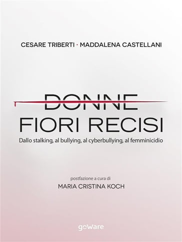 Donne, fiori recisi. Dallo stalking, al bullying, al cyberbullying, al femminicidio - Cesare Triberti - Maddalena Castellani