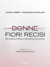 Donne, fiori recisi. Dallo stalking, al bullying, al cyberbullying, al femminicidio