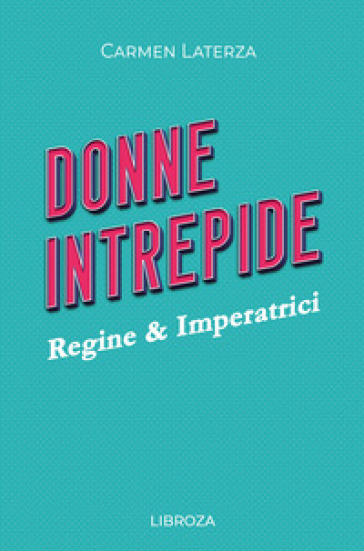 Donne intrepide. 1: Regine & Imperatrici - Carmen Laterza